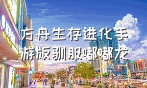 方舟生存进化手游版驯服嘟嘟龙