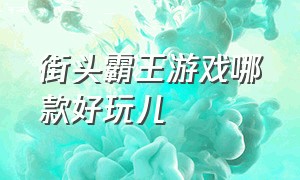 街头霸王游戏哪款好玩儿