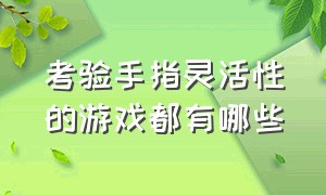 考验手指灵活性的游戏都有哪些