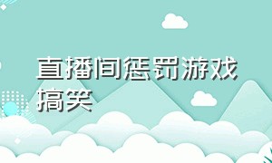 直播间惩罚游戏搞笑