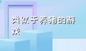 类似于养猪的游戏（网易有一款类似养猪场的游戏）