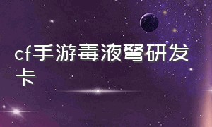 cf手游毒液弩研发卡（cf手游毒液弩怎么研发）