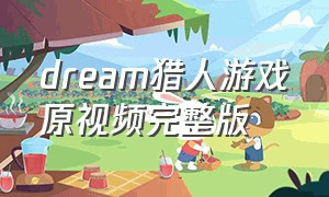 dream猎人游戏原视频完整版
