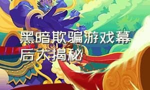 黑暗欺骗游戏幕后大揭秘