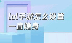 lol手游怎么设置一直隐身