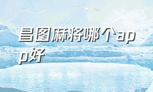 昌图麻将哪个app好