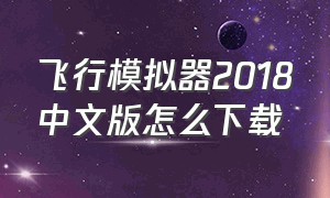 飞行模拟器2018中文版怎么下载