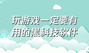 玩游戏一定要有用的黑科技软件（玩游戏必备软件可以更流畅）