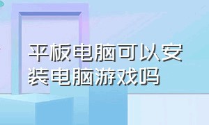 平板电脑可以安装电脑游戏吗