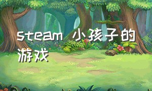 steam 小孩子的游戏