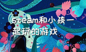 steam和小孩一起玩的游戏