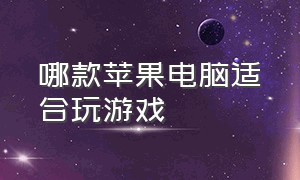 哪款苹果电脑适合玩游戏