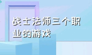 战士法师三个职业的游戏