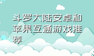 斗罗大陆安卓和苹果互通游戏推荐