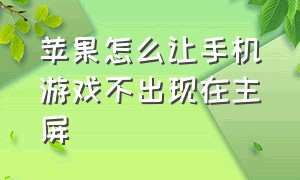 苹果怎么让手机游戏不出现在主屏（苹果游戏模式怎么关闭切屏）