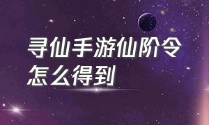 寻仙手游仙阶令怎么得到