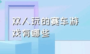 双人玩的赛车游戏有哪些