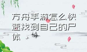 方舟手游怎么快速找到自己的尸体