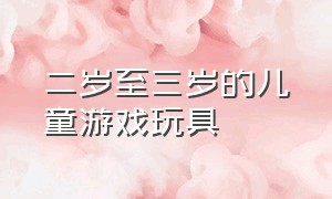 二岁至三岁的儿童游戏玩具