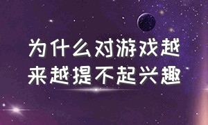 为什么对游戏越来越提不起兴趣（为什么对游戏越来越提不起兴趣的原因）