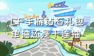 cf手游钻石礼包单抽还是十连抽