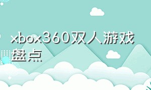 xbox360双人游戏盘点（xbox360十大必玩双人游戏排行）