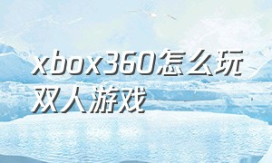 xbox360怎么玩双人游戏
