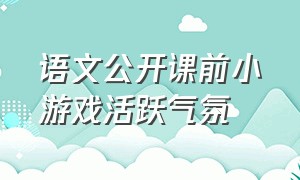 语文公开课前小游戏活跃气氛