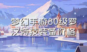 梦幻手游80级罗汉特技装备价格