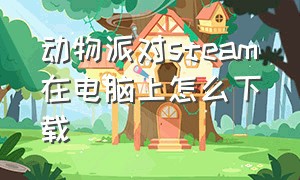 动物派对steam在电脑上怎么下载