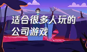 适合很多人玩的公司游戏（适合在公司内5个人玩的游戏）