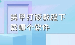 美甲打版教程下载哪个软件（美甲教程的专业教程软件）