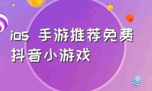 ios 手游推荐免费抖音小游戏