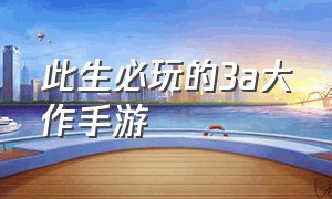 此生必玩的3a大作手游（十大经典3a大作手游排行榜）