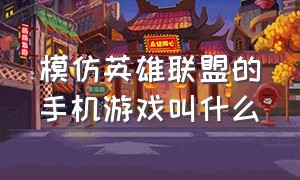 模仿英雄联盟的手机游戏叫什么