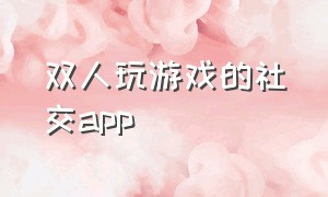 双人玩游戏的社交app