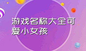 游戏名称大全可爱小女孩