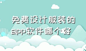 免费设计服装的app软件哪个好