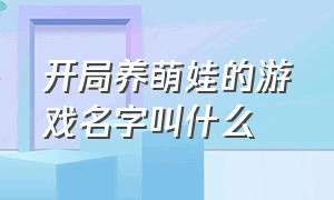 开局养萌娃的游戏名字叫什么