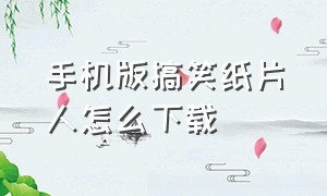 手机版搞笑纸片人怎么下载