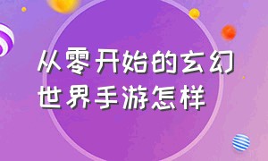 从零开始的玄幻世界手游怎样