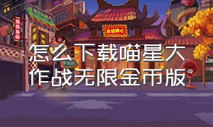 怎么下载喵星大作战无限金币版