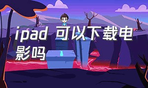 ipad 可以下载电影吗（ipad可以下载电影到u盘吗）