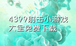 4399射击小游戏大全免费下载（4399 小游戏大全 免费玩）