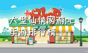 大型仙侠网游pc 手游排行榜
