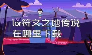 lor符文之地传说在哪里下载