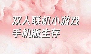 双人联机小游戏手机版生存（双人联机的生存小游戏不用联网）