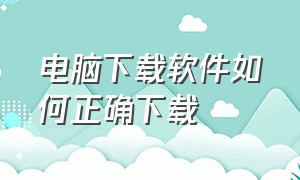 电脑下载软件如何正确下载