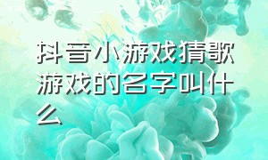 抖音小游戏猜歌游戏的名字叫什么