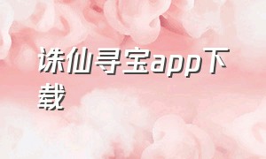 诛仙寻宝app下载（诛仙寻宝多久能到账）